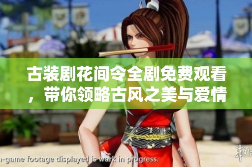 古装剧花间令全剧免费观看，带你领略古风之美与爱情纠葛