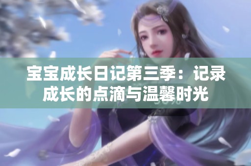 宝宝成长日记第三季：记录成长的点滴与温馨时光