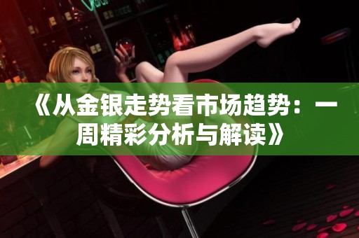 《从金银走势看市场趋势：一周精彩分析与解读》