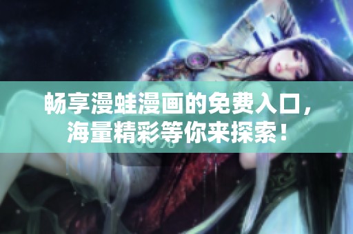 畅享漫蛙漫画的免费入口，海量精彩等你来探索！
