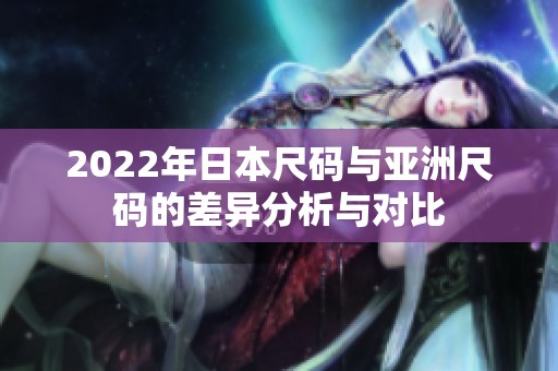 2022年日本尺码与亚洲尺码的差异分析与对比