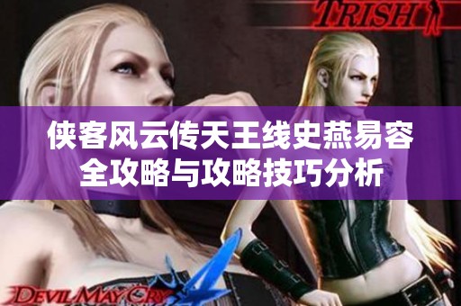 侠客风云传天王线史燕易容全攻略与攻略技巧分析