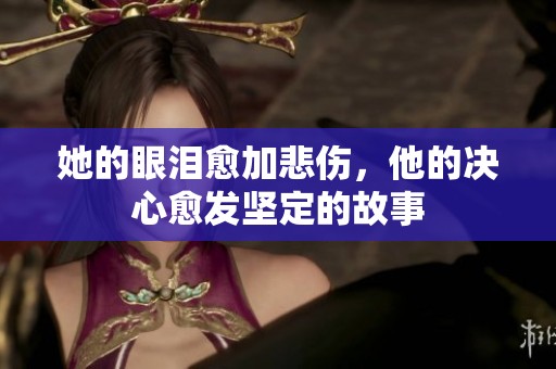 她的眼泪愈加悲伤，他的决心愈发坚定的故事