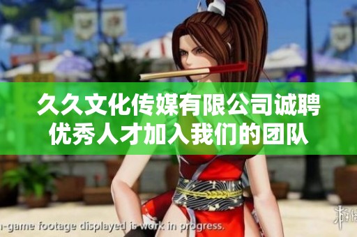 久久文化传媒有限公司诚聘优秀人才加入我们的团队