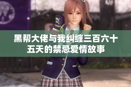 黑帮大佬与我纠缠三百六十五天的禁忌爱情故事