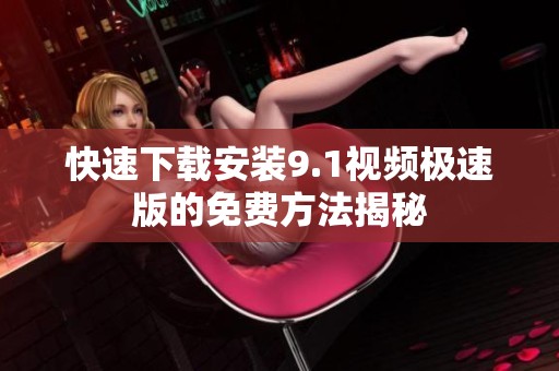 快速下载安装9.1视频极速版的免费方法揭秘