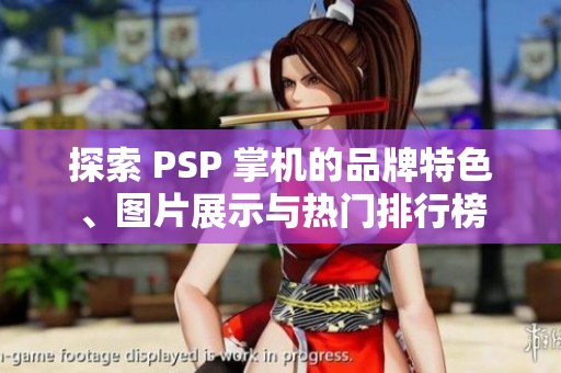 探索 PSP 掌机的品牌特色、图片展示与热门排行榜