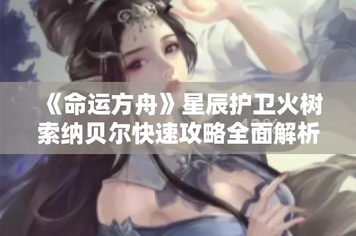 《命运方舟》星辰护卫火树索纳贝尔快速攻略全面解析