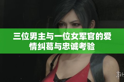 三位男主与一位女军官的爱情纠葛与忠诚考验