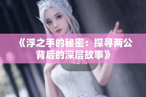 《浮之手的秘密：探寻两公背后的深层故事》