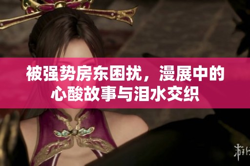 被强势房东困扰，漫展中的心酸故事与泪水交织