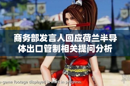 商务部发言人回应荷兰半导体出口管制相关提问分析