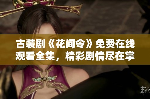 古装剧《花间令》免费在线观看全集，精彩剧情尽在掌握中