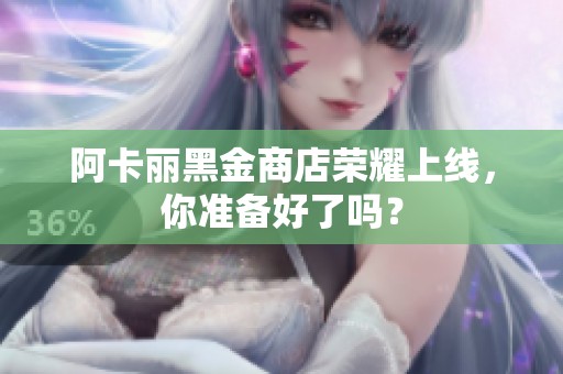 阿卡丽黑金商店荣耀上线，你准备好了吗？