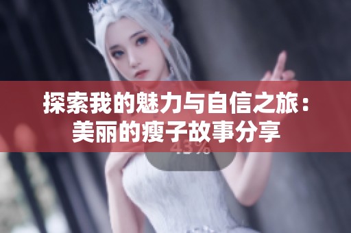 探索我的魅力与自信之旅：美丽的瘦子故事分享