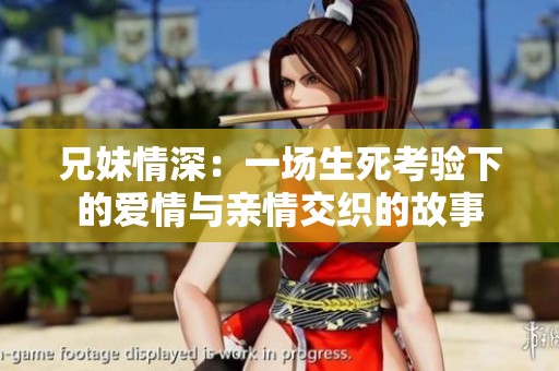 兄妹情深：一场生死考验下的爱情与亲情交织的故事