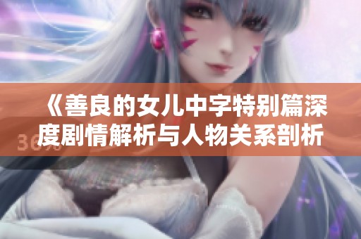 《善良的女儿中字特别篇深度剧情解析与人物关系剖析》