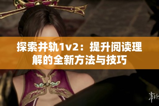 探索并轨1v2：提升阅读理解的全新方法与技巧