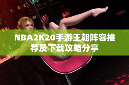 NBA2K20手游王朝阵容推荐及下载攻略分享