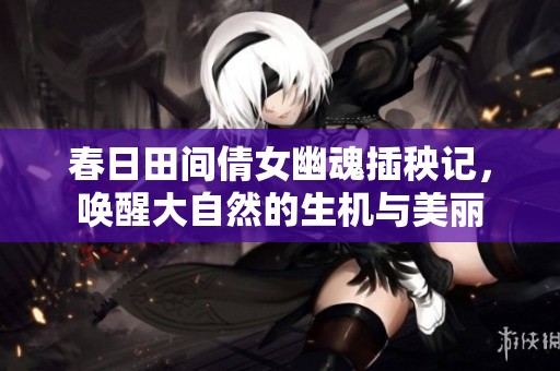 春日田间倩女幽魂插秧记，唤醒大自然的生机与美丽
