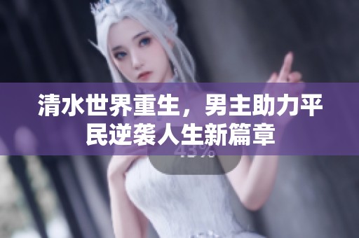 清水世界重生，男主助力平民逆袭人生新篇章