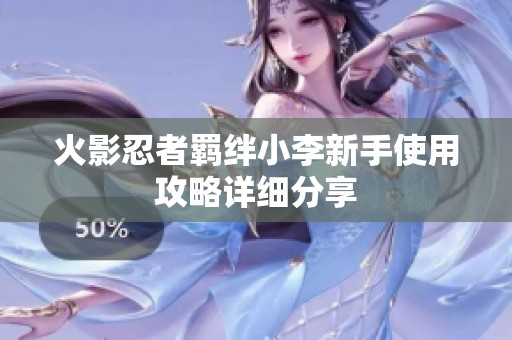 火影忍者羁绊小李新手使用攻略详细分享