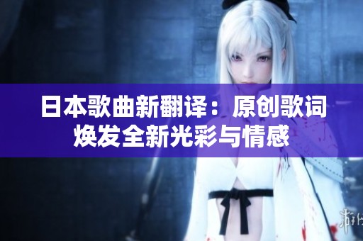 日本歌曲新翻译：原创歌词焕发全新光彩与情感