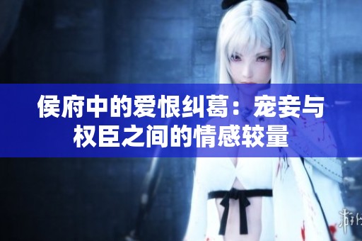 侯府中的爱恨纠葛：宠妾与权臣之间的情感较量
