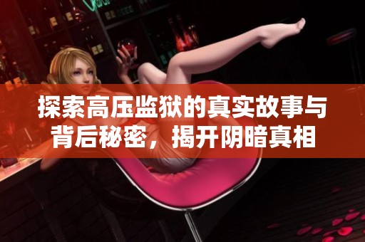 探索高压监狱的真实故事与背后秘密，揭开阴暗真相
