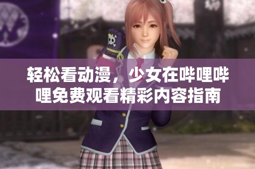 轻松看动漫，少女在哔哩哔哩免费观看精彩内容指南