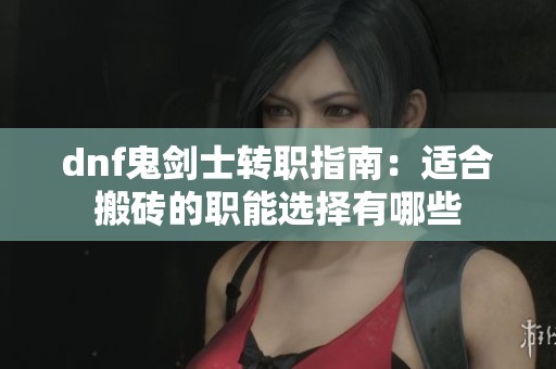 dnf鬼剑士转职指南：适合搬砖的职能选择有哪些