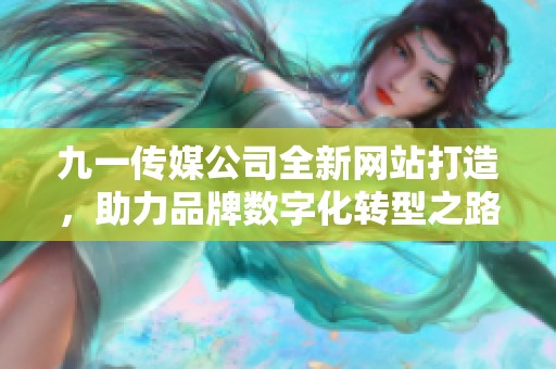 九一传媒公司全新网站打造，助力品牌数字化转型之路