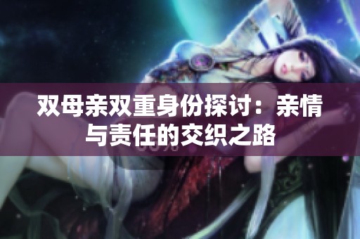 双母亲双重身份探讨：亲情与责任的交织之路