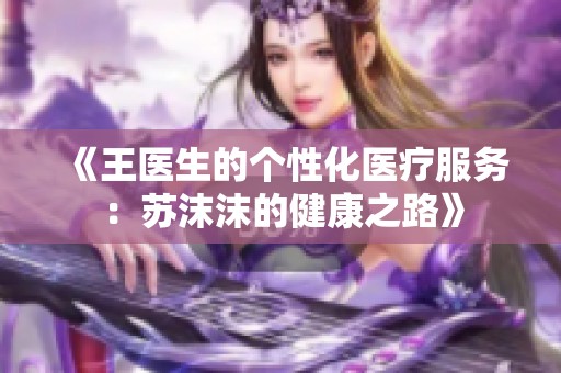 《王医生的个性化医疗服务：苏沫沫的健康之路》
