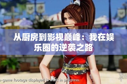 从厨房到影视巅峰：我在娱乐圈的逆袭之路