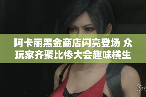 阿卡丽黑金商店闪亮登场 众玩家齐聚比惨大会趣味横生
