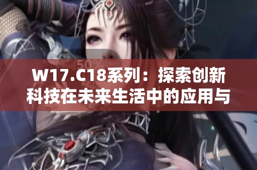 W17.C18系列：探索创新科技在未来生活中的应用与影响