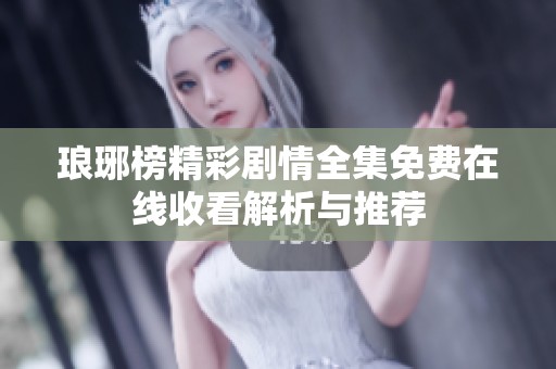 琅琊榜精彩剧情全集免费在线收看解析与推荐