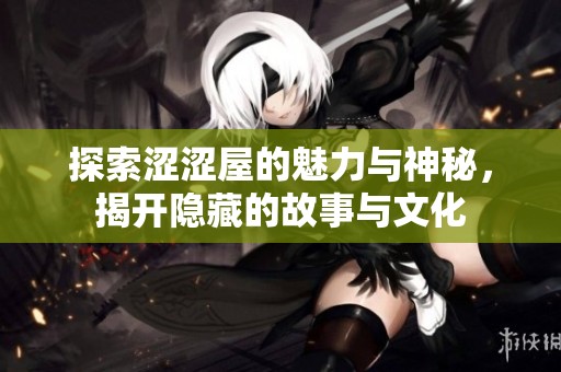 探索涩涩屋的魅力与神秘，揭开隐藏的故事与文化