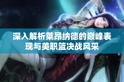 深入解析莱昂纳德的巅峰表现与美职篮决战风采