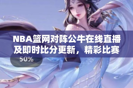 NBA篮网对阵公牛在线直播及即时比分更新，精彩比赛视频尽在掌握