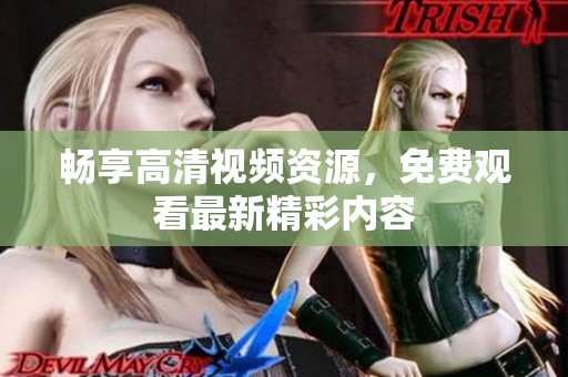 畅享高清视频资源，免费观看最新精彩内容