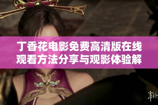 丁香花电影免费高清版在线观看方法分享与观影体验解析