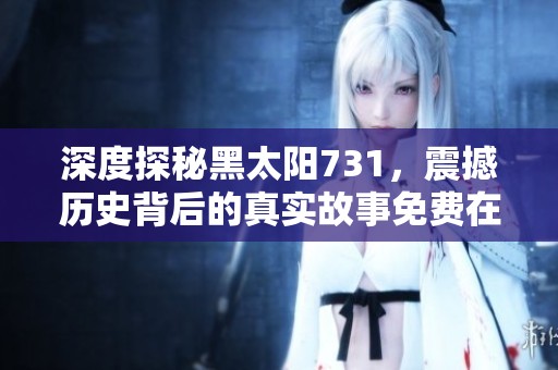 深度探秘黑太阳731，震撼历史背后的真实故事免费在线观看