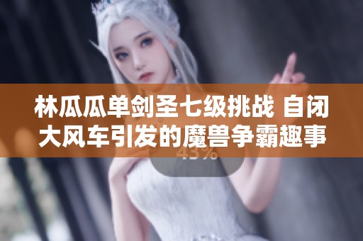 林瓜瓜单剑圣七级挑战 自闭大风车引发的魔兽争霸趣事