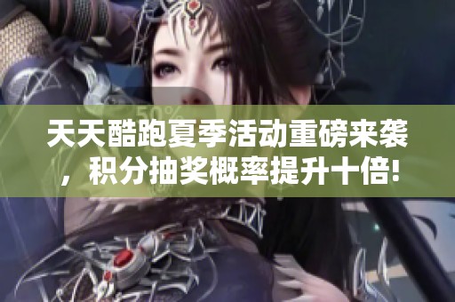 天天酷跑夏季活动重磅来袭，积分抽奖概率提升十倍!