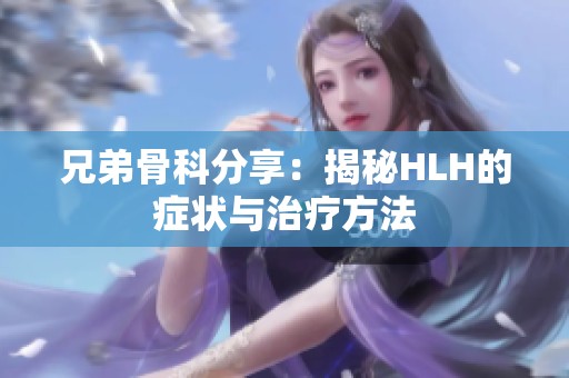 兄弟骨科分享：揭秘HLH的症状与治疗方法