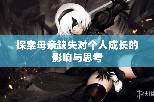 探索母亲缺失对个人成长的影响与思考