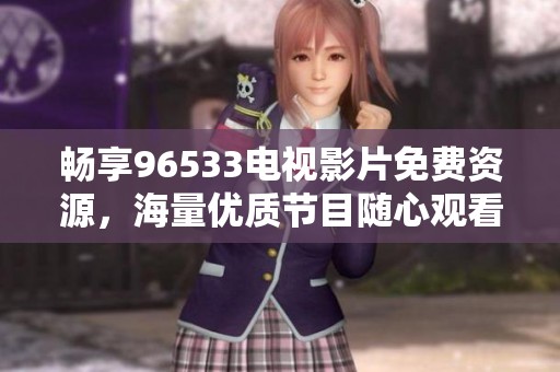 畅享96533电视影片免费资源，海量优质节目随心观看