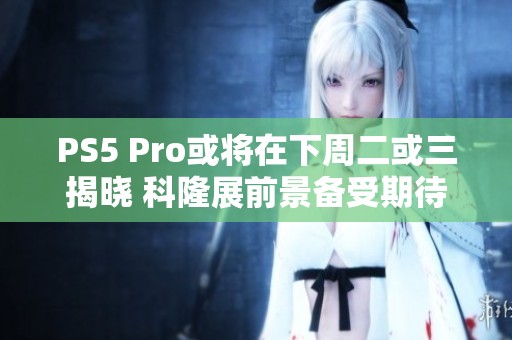 PS5 Pro或将在下周二或三揭晓 科隆展前景备受期待